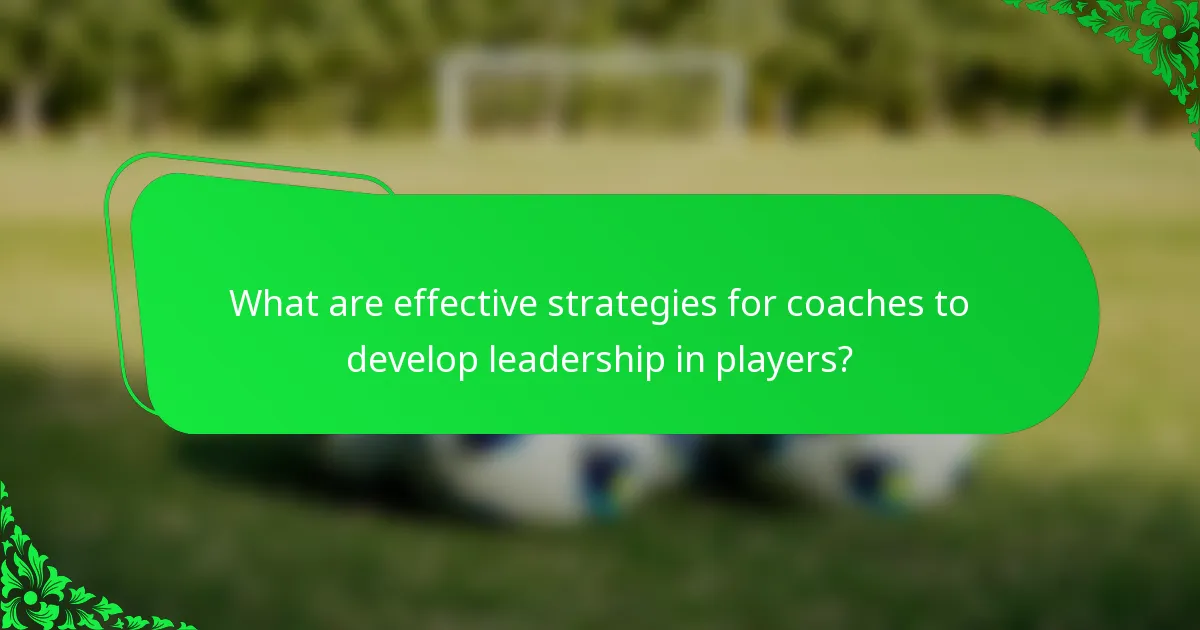 What are effective strategies for coaches to develop leadership in players?
