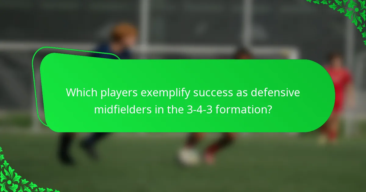 Which players exemplify success as defensive midfielders in the 3-4-3 formation?
