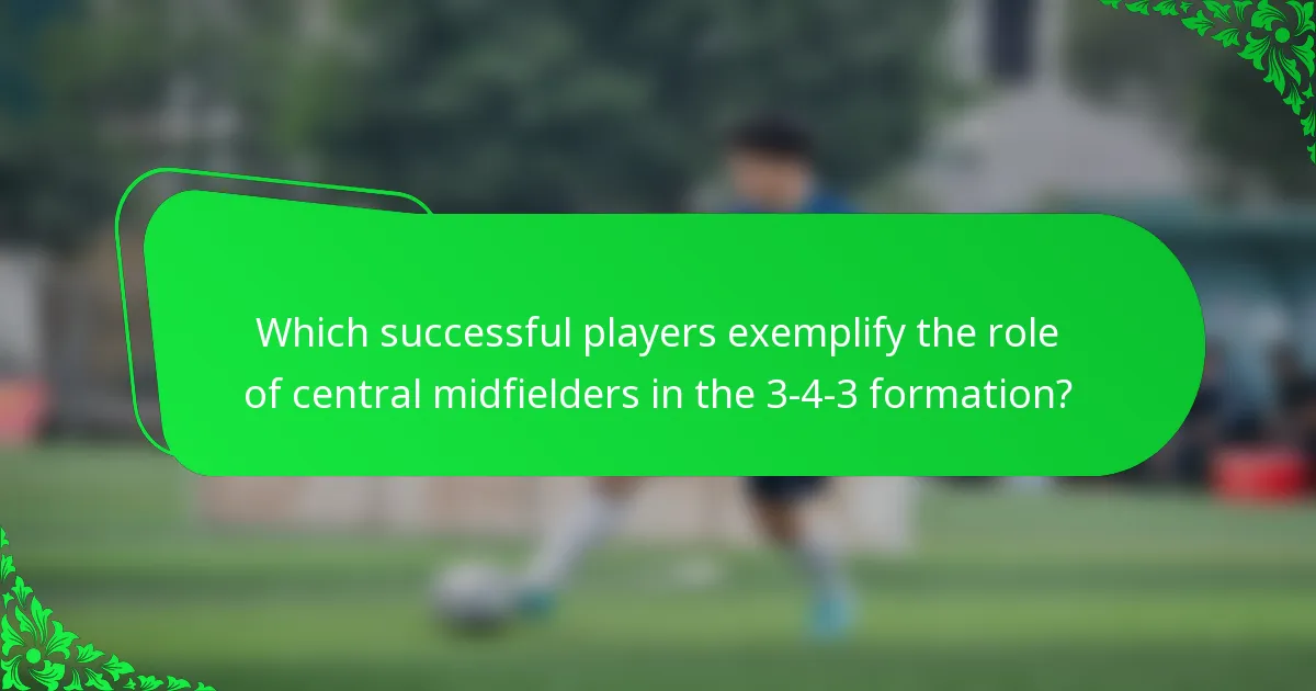 Which successful players exemplify the role of central midfielders in the 3-4-3 formation?
